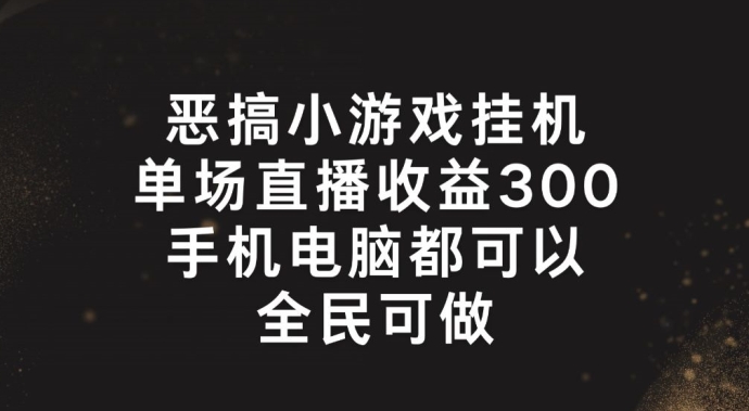 恶搞小游戏挂机，单场直播300+，全民可操作【揭秘】 - 网赚资源网-网赚资源网