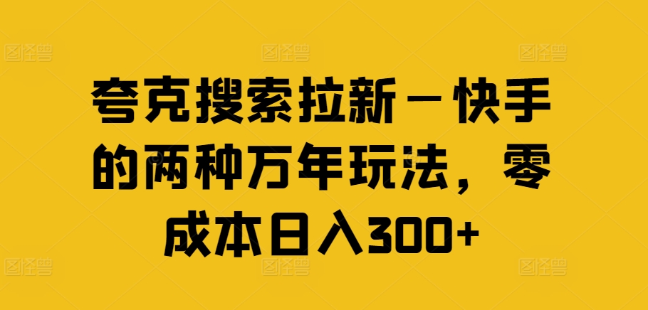 夸克搜索拉新—快手的两种万年玩法，零成本日入300+ - 网赚资源网-网赚资源网