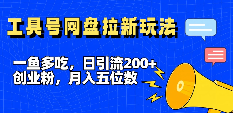 一鱼多吃，日引流200+创业粉，全平台工具号，网盘拉新新玩法月入5位数【揭秘】 - 网赚资源网-网赚资源网