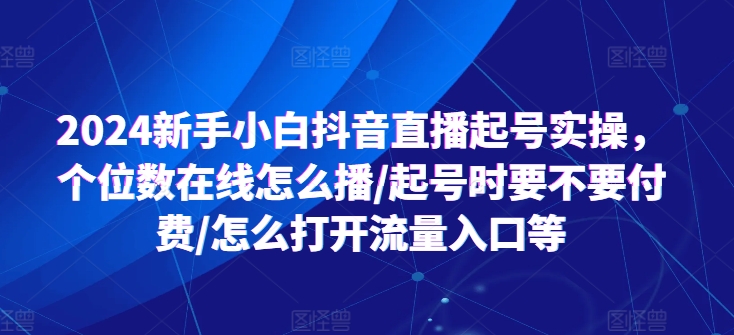 2024新手小白抖音直播起号实操，个位数在线怎么播/起号时要不要付费/怎么打开流量入口等 - 网赚资源网-网赚资源网