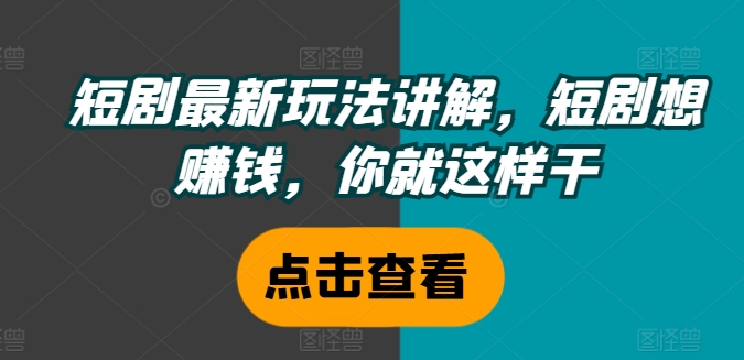 短剧最新玩法讲解，短剧想赚钱，你就这样干 - 网赚资源网-网赚资源网