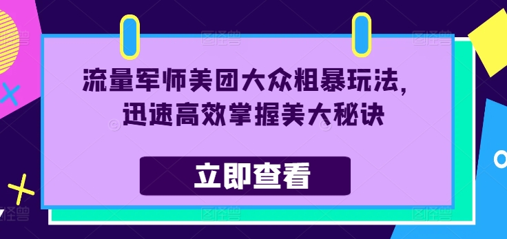 流量军师美团大众粗暴玩法，迅速高效掌握美大秘诀 - 网赚资源网-网赚资源网