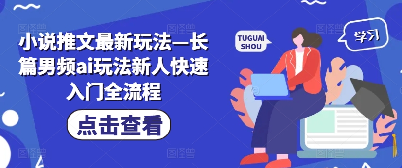 小说推文最新玩法—长篇男频ai玩法新人快速入门全流程 - 网赚资源网-网赚资源网