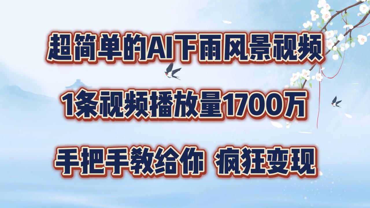 超简单的AI下雨风景视频，1条视频播放量1700万，手把手教给你【揭秘】 - 网赚资源网-网赚资源网