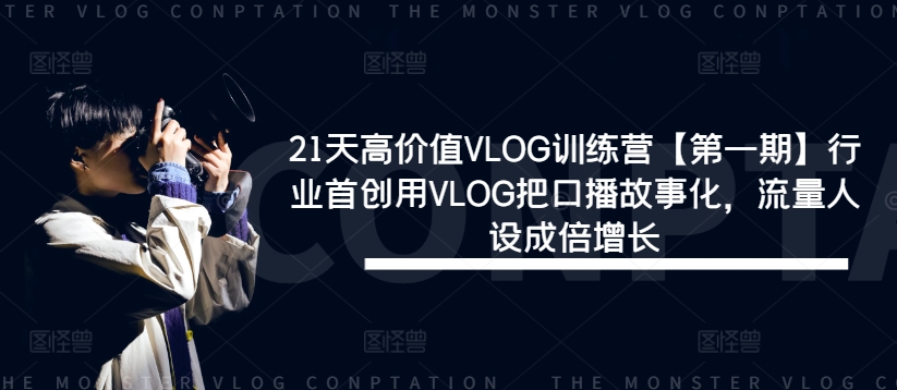 21天高价值VLOG训练营【第一期】行业首创用VLOG把口播故事化，流量人设成倍增长 - 网赚资源网-网赚资源网