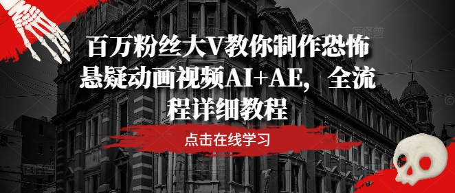 百万粉丝大V教你制作恐怖悬疑动画视频AI+AE，全流程详细教程 - 网赚资源网-网赚资源网