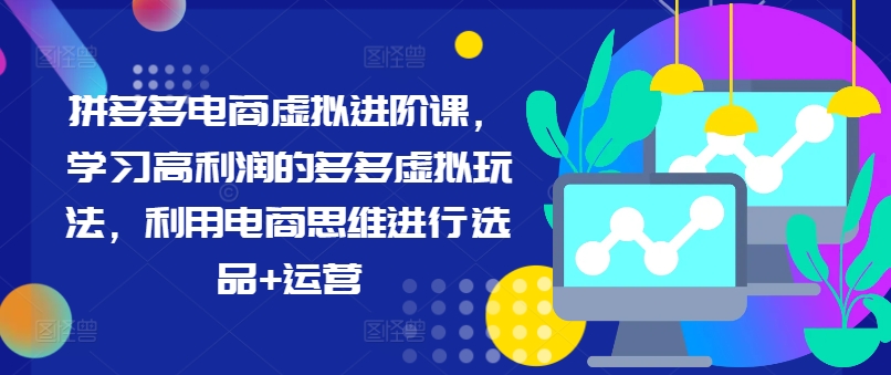 拼多多电商虚拟进阶课，学习高利润的多多虚拟玩法，利用电商思维进行选品+运营（更新） - 网赚资源网-网赚资源网