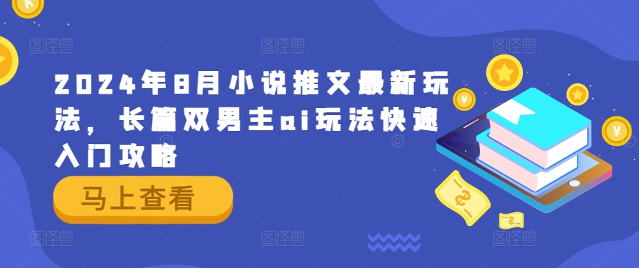 2024年8月小说推文最新玩法，长篇双男主ai玩法快速入门攻略 - 网赚资源网-网赚资源网