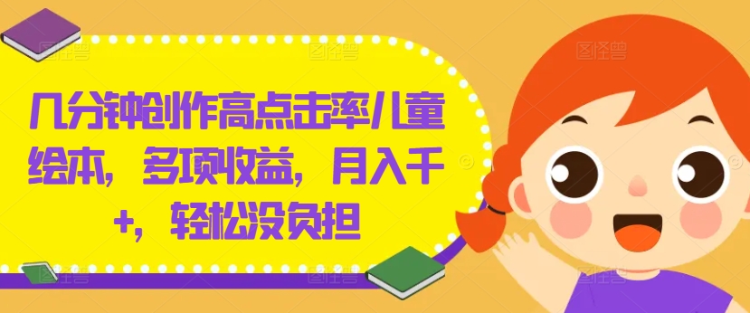 几分钟创作高点击率儿童绘本，多项收益，月入千+，轻松没负担【揭秘】 - 网赚资源网-网赚资源网