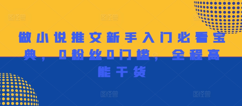 做小说推文新手入门必看宝典，0粉丝0门槛，全程高能干货 - 网赚资源网-网赚资源网