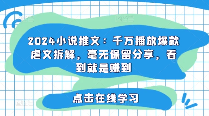 2024小说推文：千万播放爆款虐文拆解，毫无保留分享，看到就是赚到 - 网赚资源网-网赚资源网