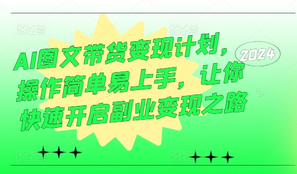 AI图文带货变现计划，操作简单易上手，让你快速开启副业变现之路 - 网赚资源网-网赚资源网