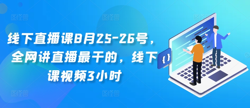 线下直播课8月25-26号，全网讲直播最干的，线下课视频3小时 - 网赚资源网-网赚资源网