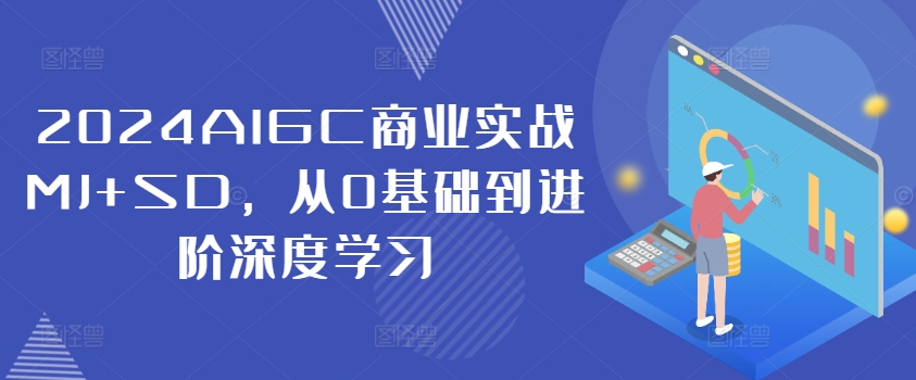 2024AIGC商业实战MJ+SD，从0基础到进阶深度学习 - 网赚资源网-网赚资源网