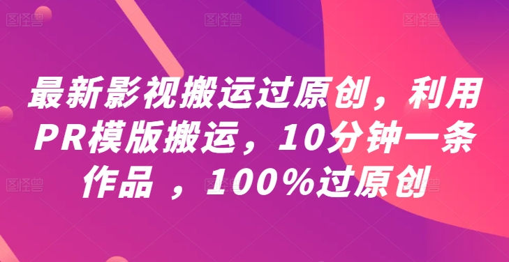 最新影视搬运过原创，利用PR模版搬运，10分钟一条作品 ，100%过原创【教程+PR模板】 - 网赚资源网-网赚资源网