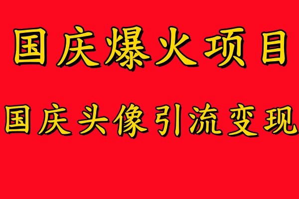 国庆爆火风口项目——国庆头像引流变现，零门槛高收益，小白也能起飞【揭秘】 - 网赚资源网-网赚资源网