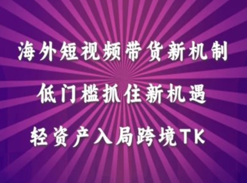 海外短视频Tiktok带货新机制，低门槛抓住新机遇，轻资产入局跨境TK - 网赚资源网-网赚资源网