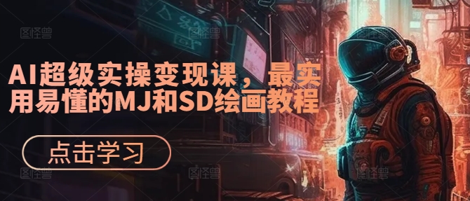 AI超级实操变现课，最实用易懂的MJ和SD绘画教程 - 网赚资源网-网赚资源网