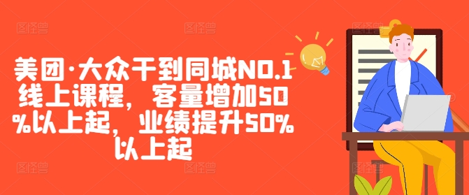 美团·大众干到同城NO.1线上课程，客量增加50%以上起，业绩提升50%以上起 - 网赚资源网-网赚资源网