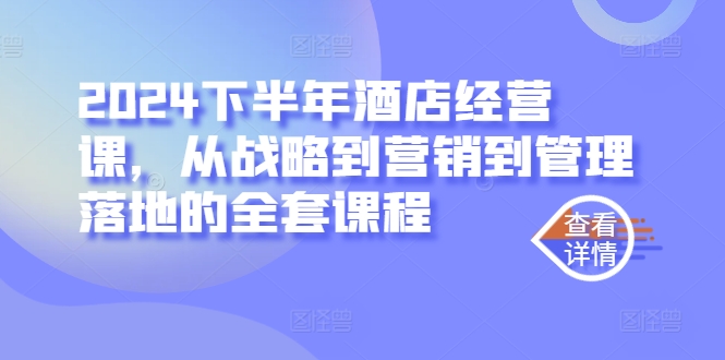 2024下半年酒店经营课，从战略到营销到管理落地的全套课程 - 网赚资源网-网赚资源网