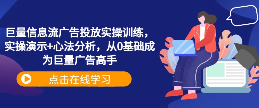 巨量信息流广告投放实操训练，实操演示+心法分析，从0基础成为巨量广告高手 - 网赚资源网-网赚资源网