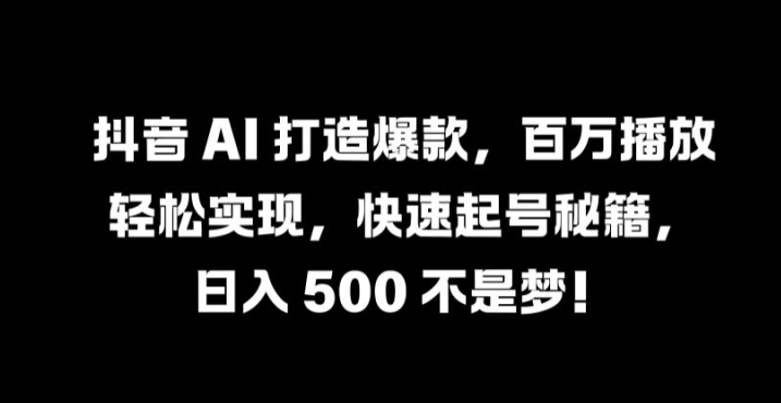 抖音 AI 打造爆款，百万播放轻松实现，快速起号秘籍【揭秘】 - 网赚资源网-网赚资源网