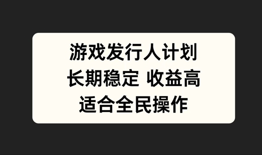 游戏发行人计划，长期稳定，适合全民操作【揭秘】 - 网赚资源网-网赚资源网