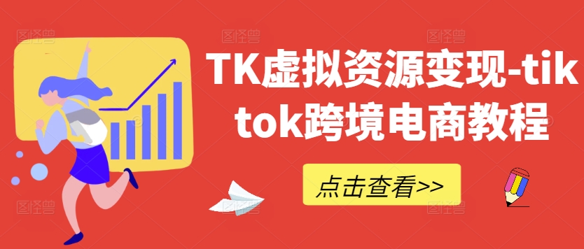 TK虚拟资源变现-tiktok跨境电商教程 - 网赚资源网-网赚资源网