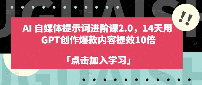 AI自媒体提示词进阶课2.0，14天用 GPT创作爆款内容提效10倍 - 网赚资源网-网赚资源网