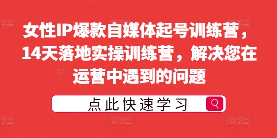 女性IP爆款自媒体起号训练营，14天落地实操训练营，解决您在运营中遇到的问题 - 网赚资源网-网赚资源网