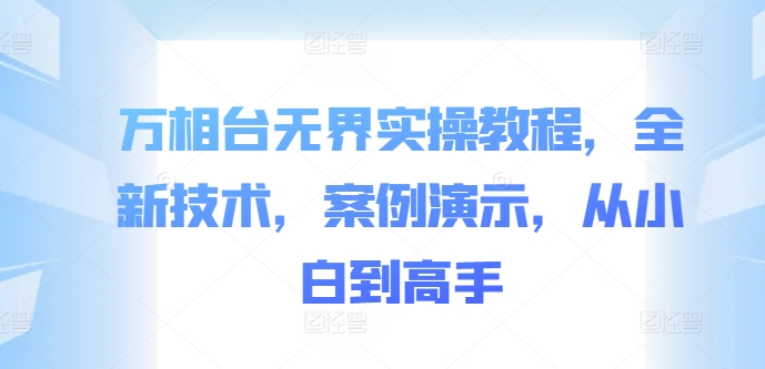 万相台无界实操教程，全新技术，案例演示，从小白到高手 - 网赚资源网-网赚资源网