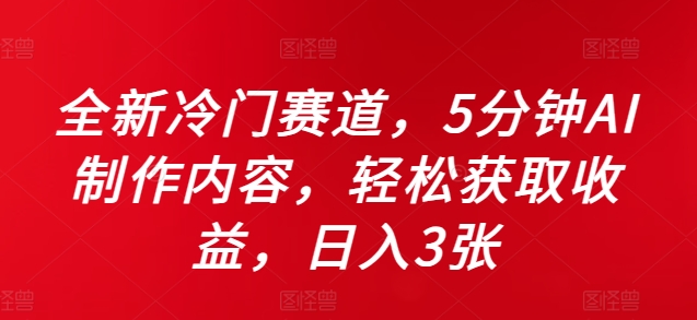 全新冷门赛道，5分钟AI制作内容，轻松获取收益，日入3张【揭秘】 - 网赚资源网-网赚资源网