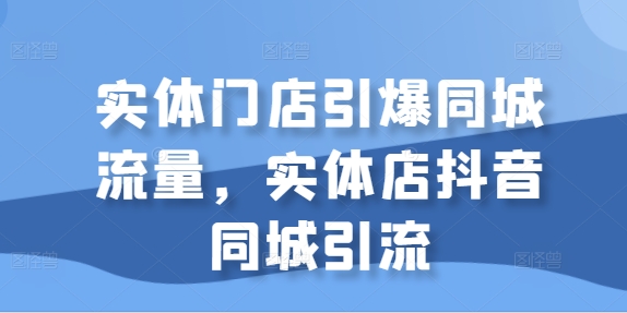 实体门店引爆同城流量，实体店抖音同城引流 - 网赚资源网-网赚资源网