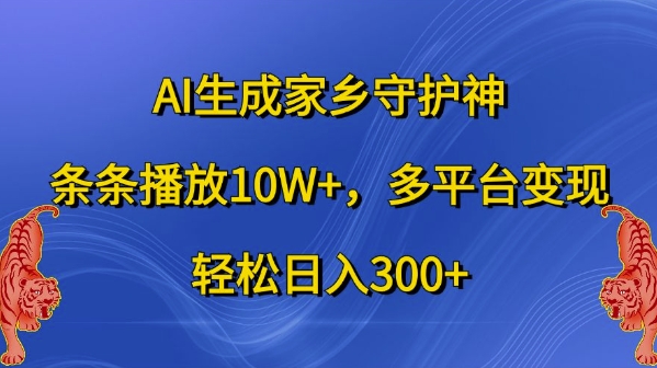 AI生成家乡守护神，条条播放10W+，多平台变现，轻松日入300+【揭秘】 - 网赚资源网-网赚资源网