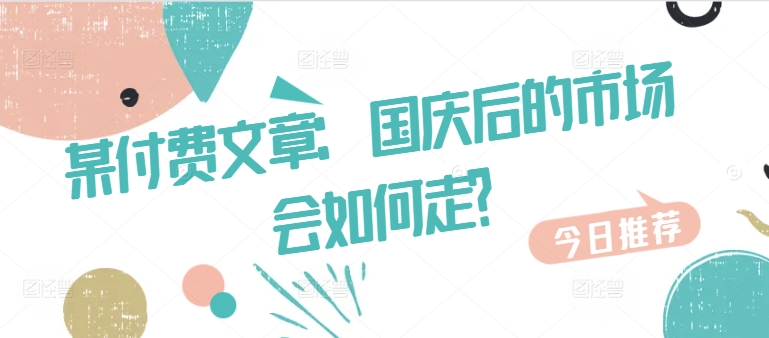 某付费文章：国庆后的市场会如何走? - 网赚资源网-网赚资源网