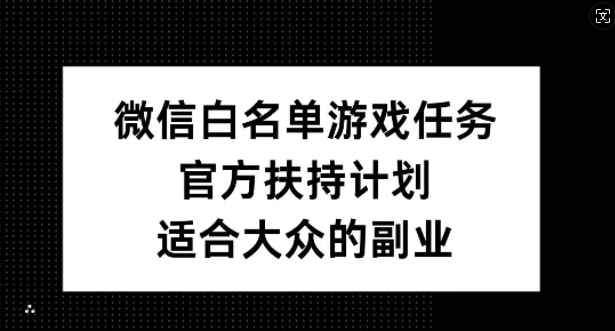 微信白名单游戏任务，官方扶持计划，适合大众的副业【揭秘】 - 网赚资源网-网赚资源网