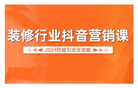 2024装修行业抖音营销课，同城引流全攻略 - 网赚资源网-网赚资源网