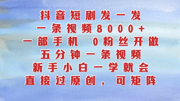 抖音短剧发一发，五分钟一条视频，新手小白一学就会，只要一部手机，0粉丝即可操作 - 网赚资源网-网赚资源网