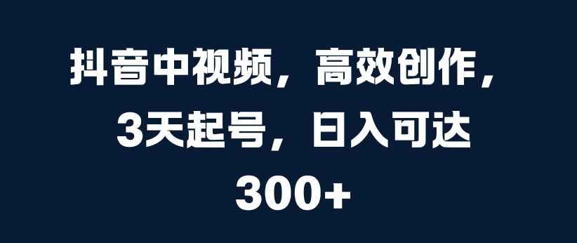 抖音中视频，高效创作，3天起号，日入可达3张【揭秘】 - 网赚资源网-网赚资源网