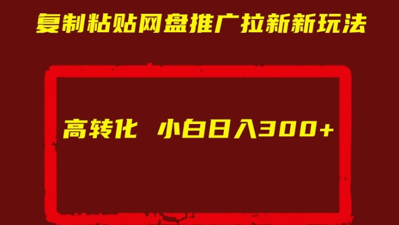 复制粘贴网盘推广拉新新玩法高转化小白日入300+【揭秘】 - 网赚资源网-网赚资源网