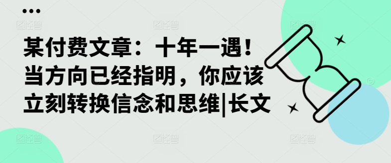 某付费文章：十年一遇！当方向已经指明，你应该立刻转换信念和思维|长文 - 网赚资源网-网赚资源网