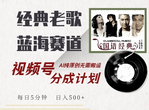 最新经典老歌赛道，视频号分成计划收益拿到手软，AI纯原创，无需搬运每天5分钟，日入500+ - 网赚资源网-网赚资源网