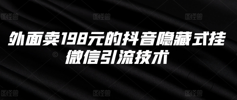 外面卖198元的抖音隐藏式挂微信引流技术 - 网赚资源网-网赚资源网