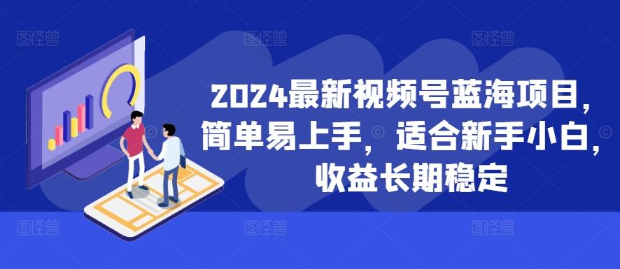 2024最新视频号蓝海项目，简单易上手，适合新手小白，收益长期稳定 - 网赚资源网-网赚资源网