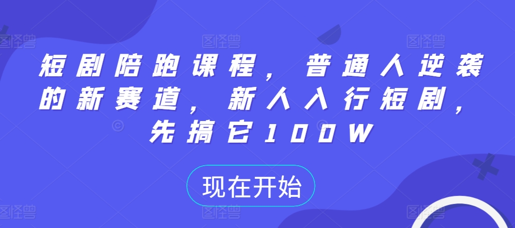 短剧陪跑课程，普通人逆袭的新赛道，新人入行短剧，先搞它100W - 网赚资源网-网赚资源网