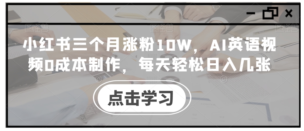 小红书三个月涨粉10W，AI英语视频0成本制作，每天轻松日入几张【揭秘】 - 网赚资源网-网赚资源网