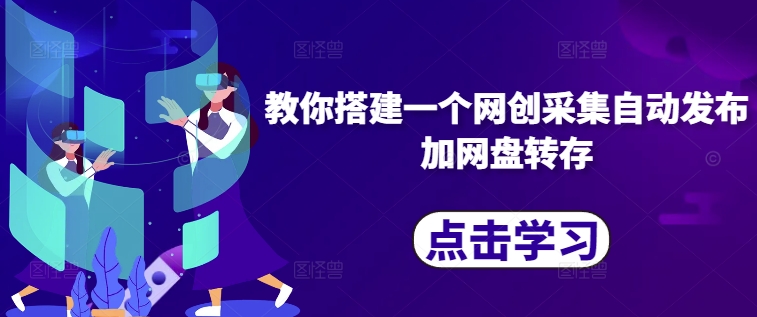 教你搭建一个网创采集自动发布加网盘转存 - 网赚资源网-网赚资源网