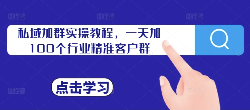 私域加群实操教程，一天加100个行业精准客户群 - 网赚资源网-网赚资源网