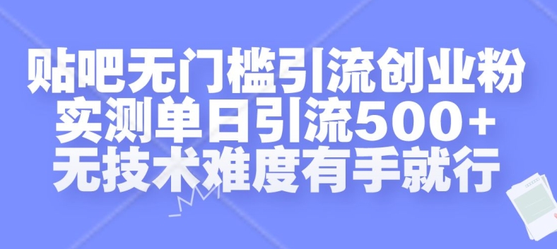 贴吧无门槛引流创业粉，实测单日引流500+，无技术难度有手就行【揭秘】 - 网赚资源网-网赚资源网