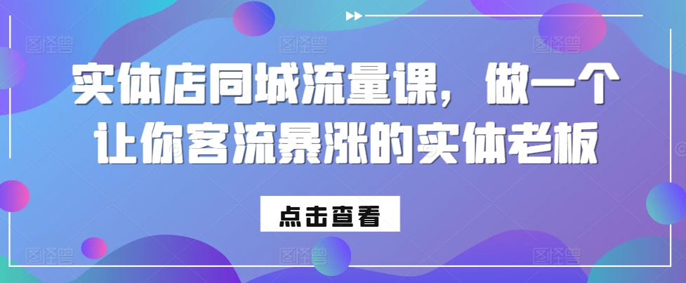 实体店同城流量课，做一个让你客流暴涨的实体老板 - 网赚资源网-网赚资源网
